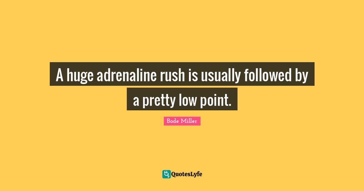 A huge adrenaline rush is usually followed by a pretty low point.