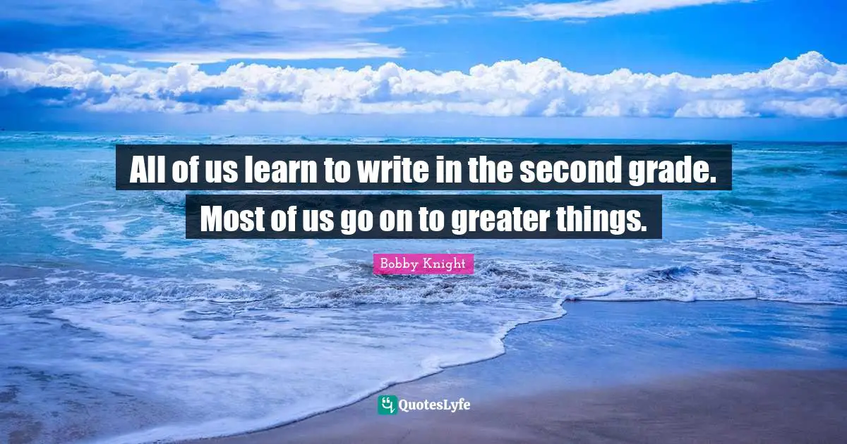 All of us learn to write in the second grade. Most of us go on to greater things.