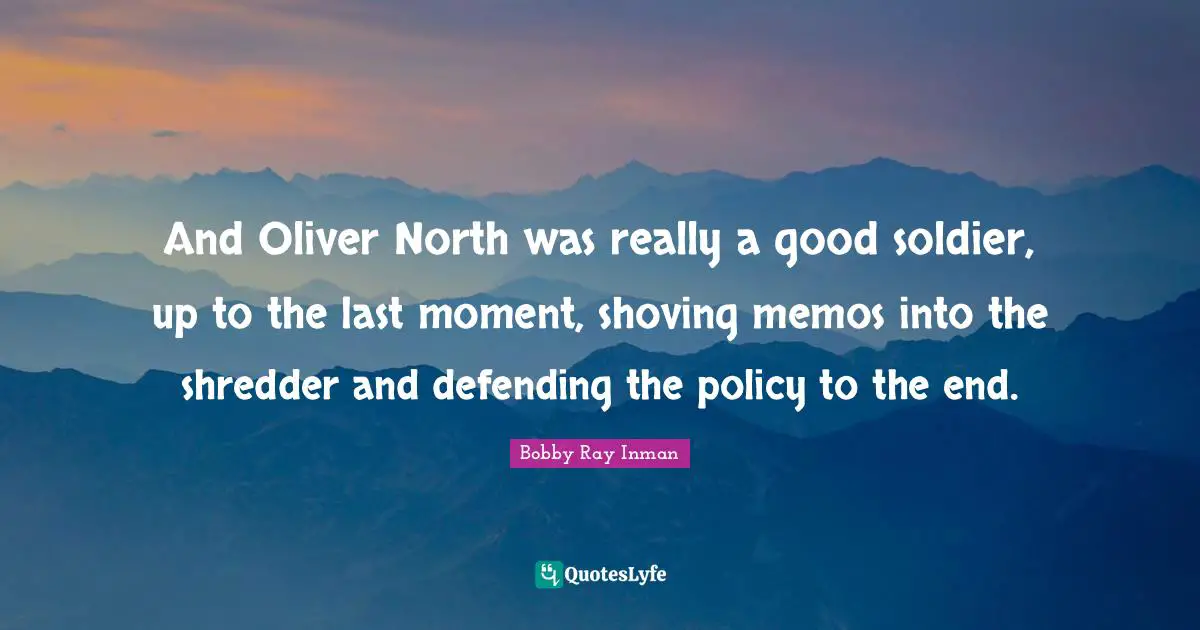 Moments Quotes: "And Oliver North was really a good soldier, up to the last moment, shoving memos into the shredder and defending the policy to the end."