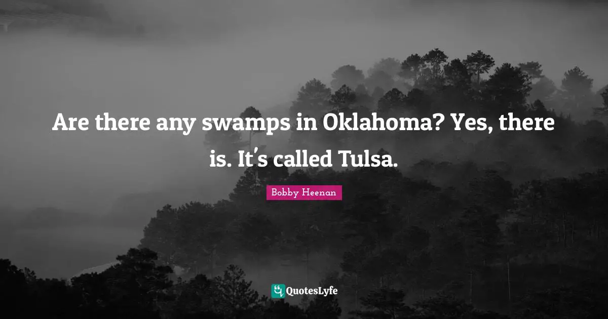 Are there any swamps in Oklahoma? Yes, there is. It's called Tulsa.