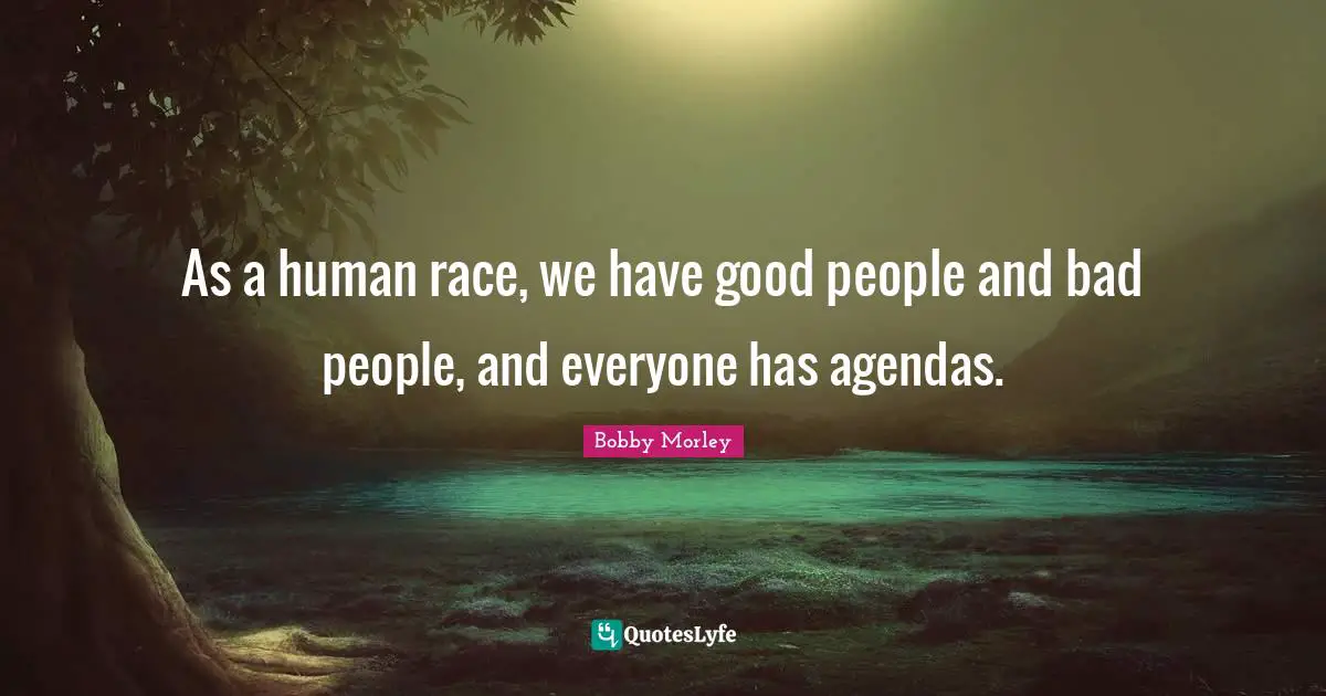 C. Morley Quotes: "As a human race, we have good people and bad people, and everyone has agendas."