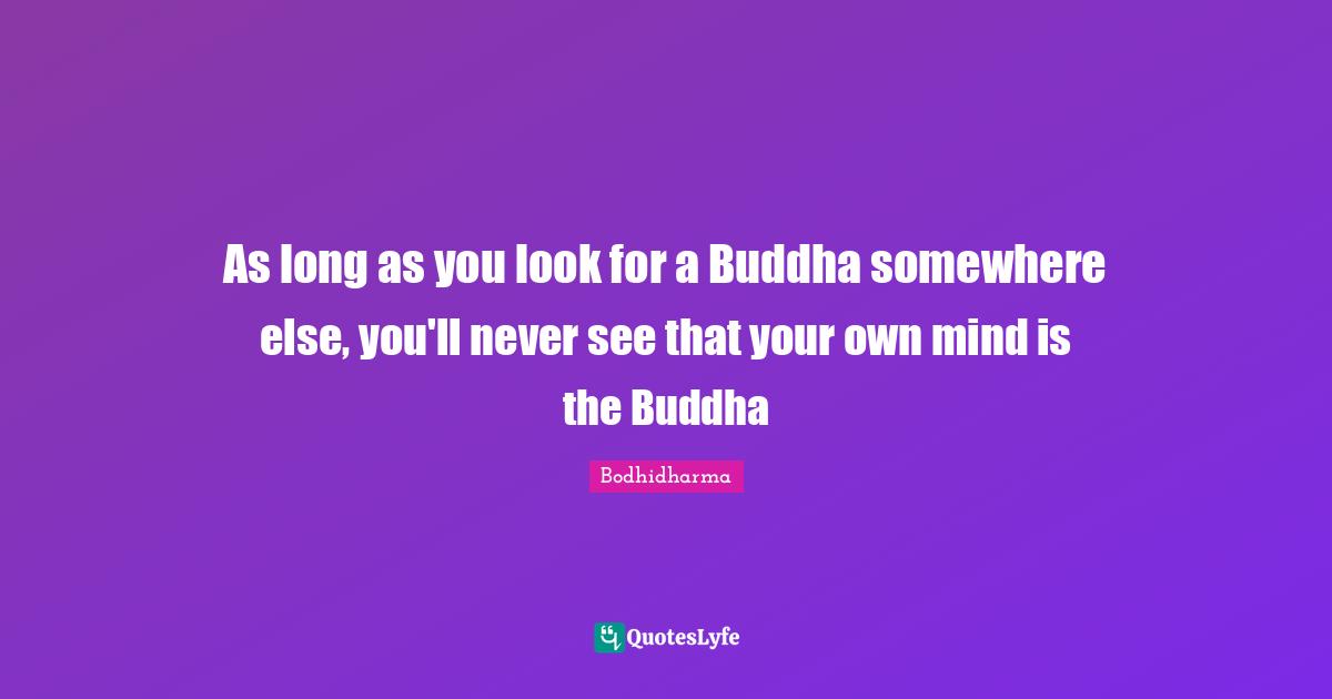 As long as you look for a Buddha somewhere else, you'll never see that your own mind is the Buddha