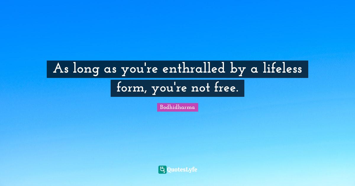 Lifeless Quotes: "As long as you're enthralled by a lifeless form, you're not free."