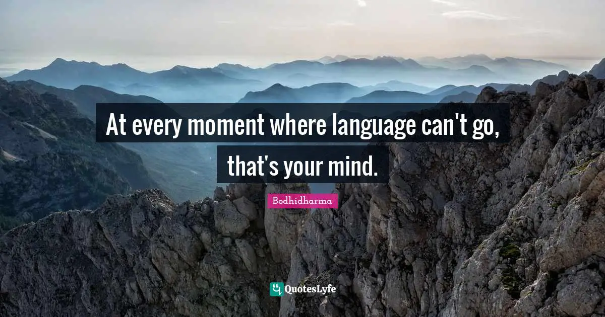Bodhidharma Quotes: "At every moment where language can't go, that's your mind."