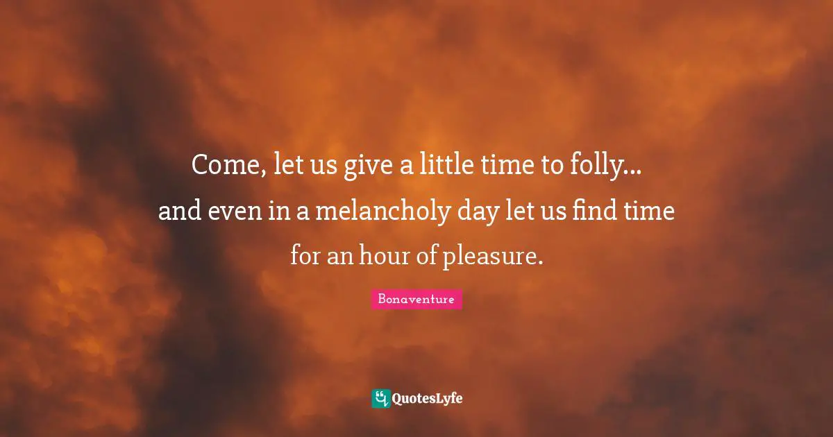 Folly Quotes: "Come, let us give a little time to folly... and even in a melancholy day let us find time for an hour of pleasure."