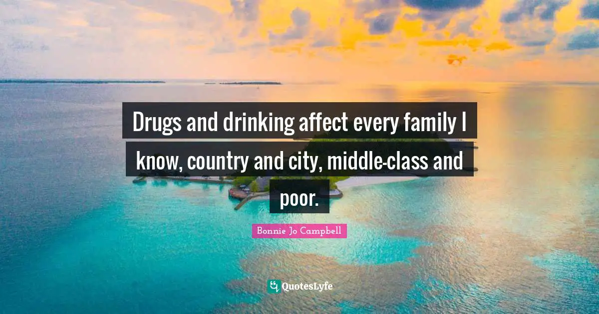 Drugs and drinking affect every family I know, country and city, middle-class and poor.