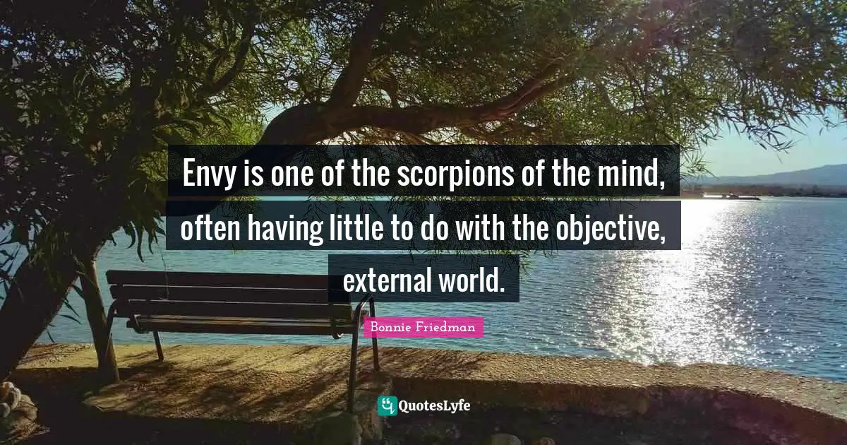 Envy is one of the scorpions of the mind, often having little to do with the objective, external world.