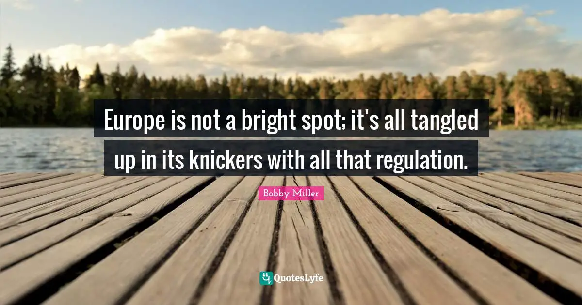 Tangled Quotes: "Europe is not a bright spot; it's all tangled up in its knickers with all that regulation."