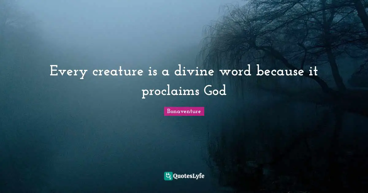 Bonaventure Quotes: "Every creature is a divine word because it proclaims God"
