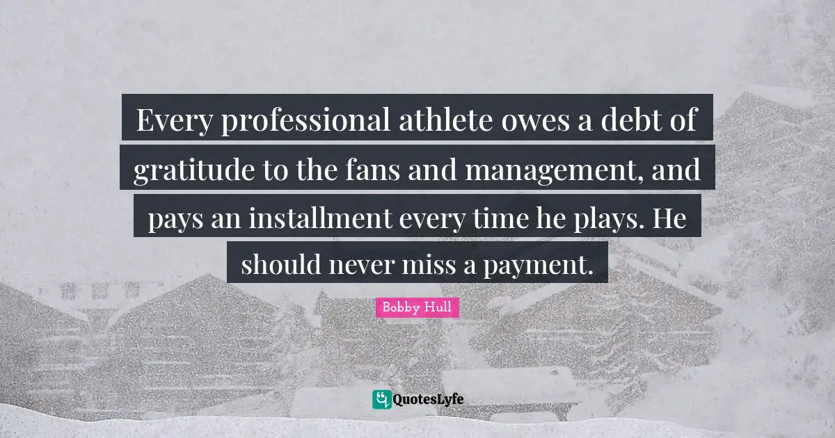 Every professional athlete owes a debt of gratitude to the fans and management, and pays an installment every time he plays. He should never miss a payment.