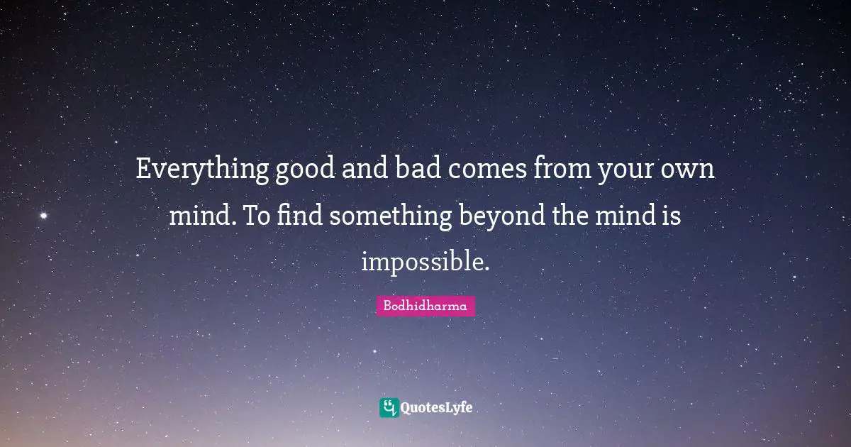 Everything good and bad comes from your own mind. To find something beyond the mind is impossible.