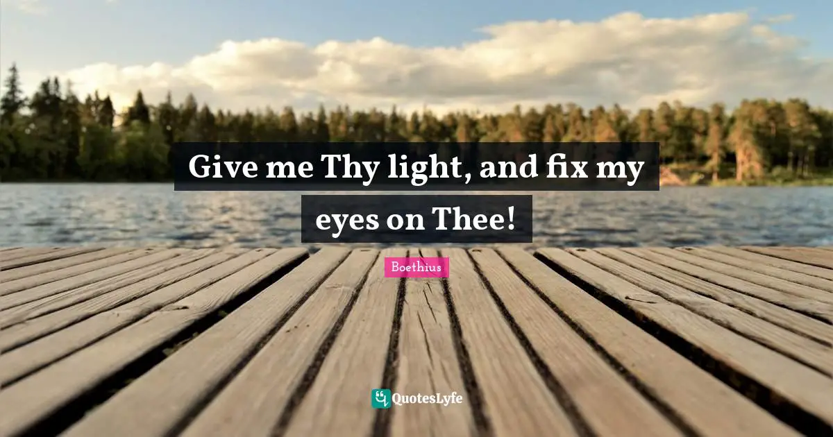 Boethius Quotes: "Give me Thy light, and fix my eyes on Thee!"