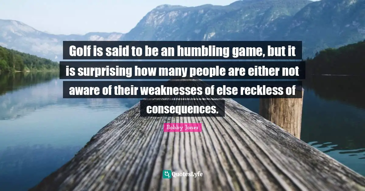 Golf is said to be an humbling game, but it is surprising how many people are either not aware of their weaknesses of else reckless of consequences.