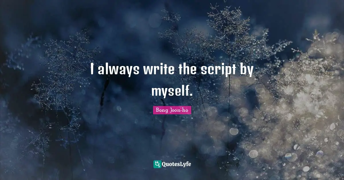 I always write the script by myself.