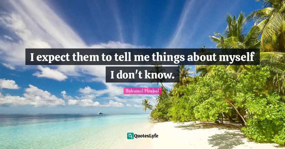 I expect them to tell me things about myself I don't know.