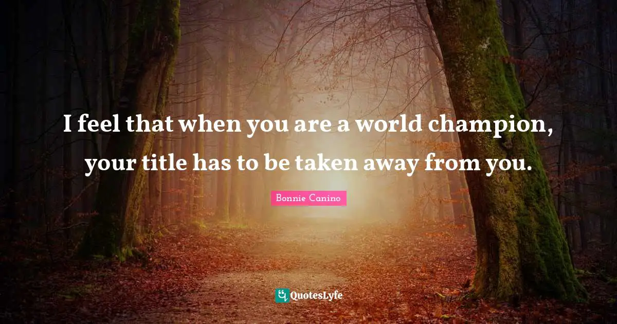 I feel that when you are a world champion, your title has to be taken away from you.