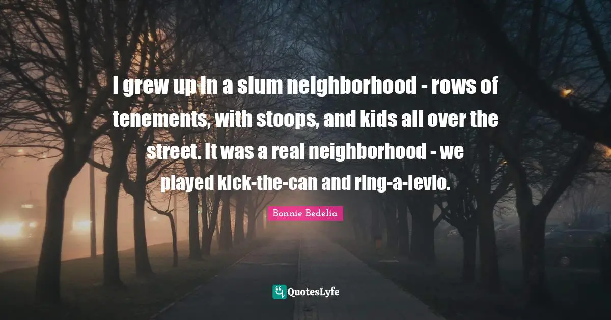 Stoops Quotes: "I grew up in a slum neighborhood - rows of tenements, with stoops, and kids all over the street. It was a real neighborhood - we played kick-the-can and ring-a-levio."