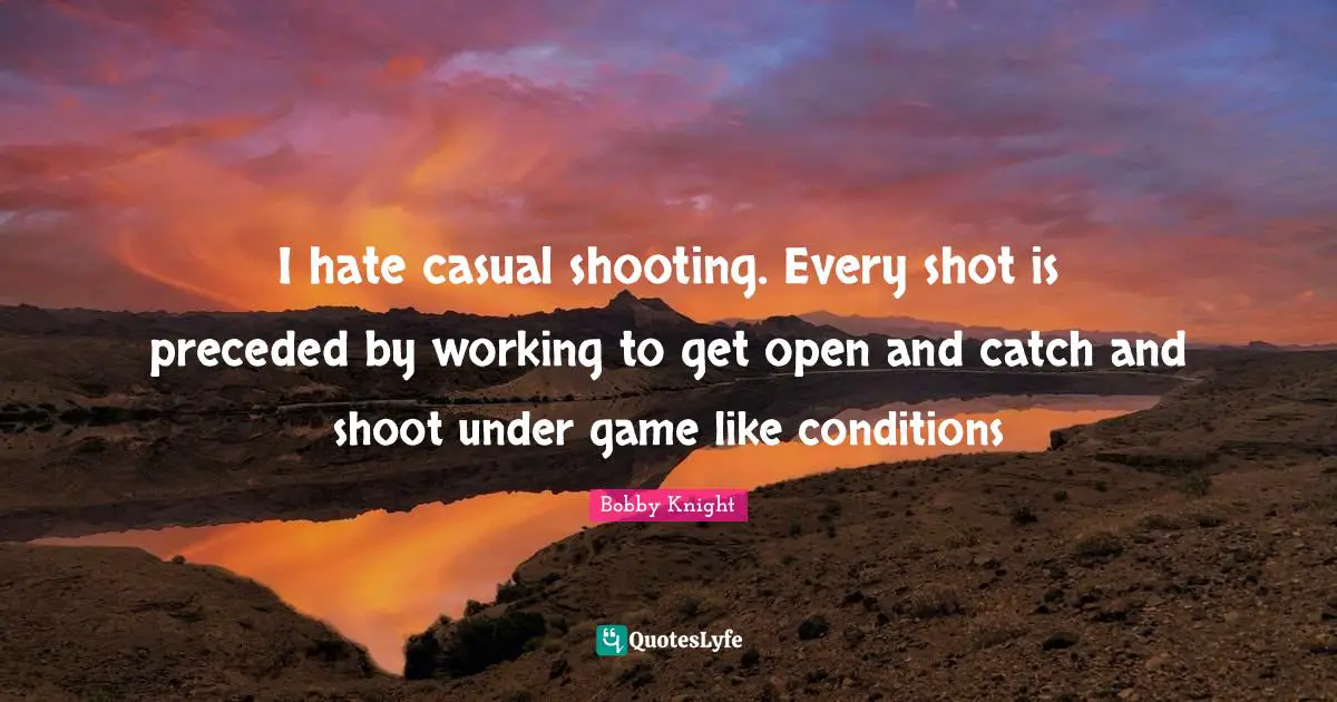 I hate casual shooting. Every shot is preceded by working to get open and catch and shoot under game like conditions