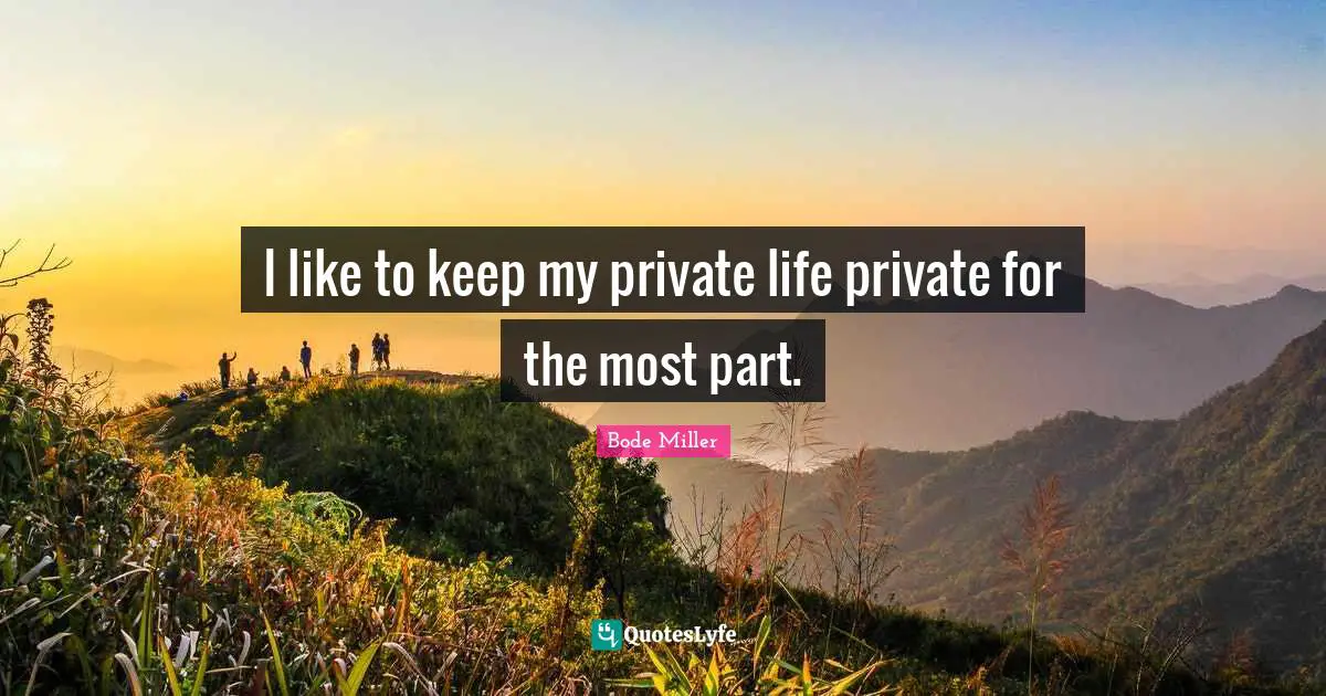 I like to keep my private life private for the most part.