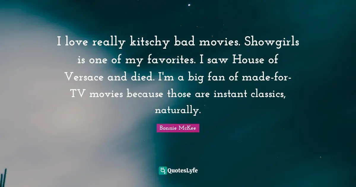 I love really kitschy bad movies. Showgirls is one of my favorites. I saw House of Versace and died. I'm a big fan of made-for-TV movies because those are instant classics, naturally.