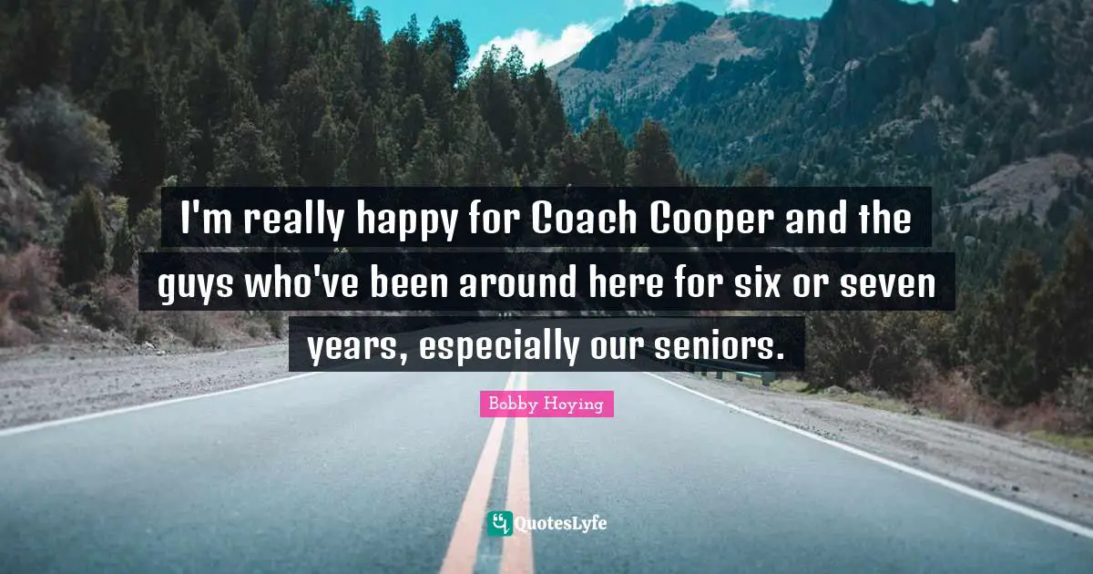 Really Happy Quotes: "I'm really happy for Coach Cooper and the guys who've been around here for six or seven years, especially our seniors."