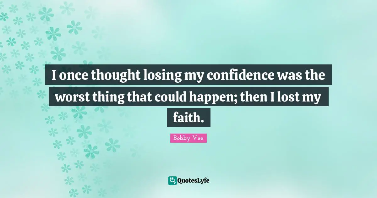 I once thought losing my confidence was the worst thing that could happen; then I lost my faith.