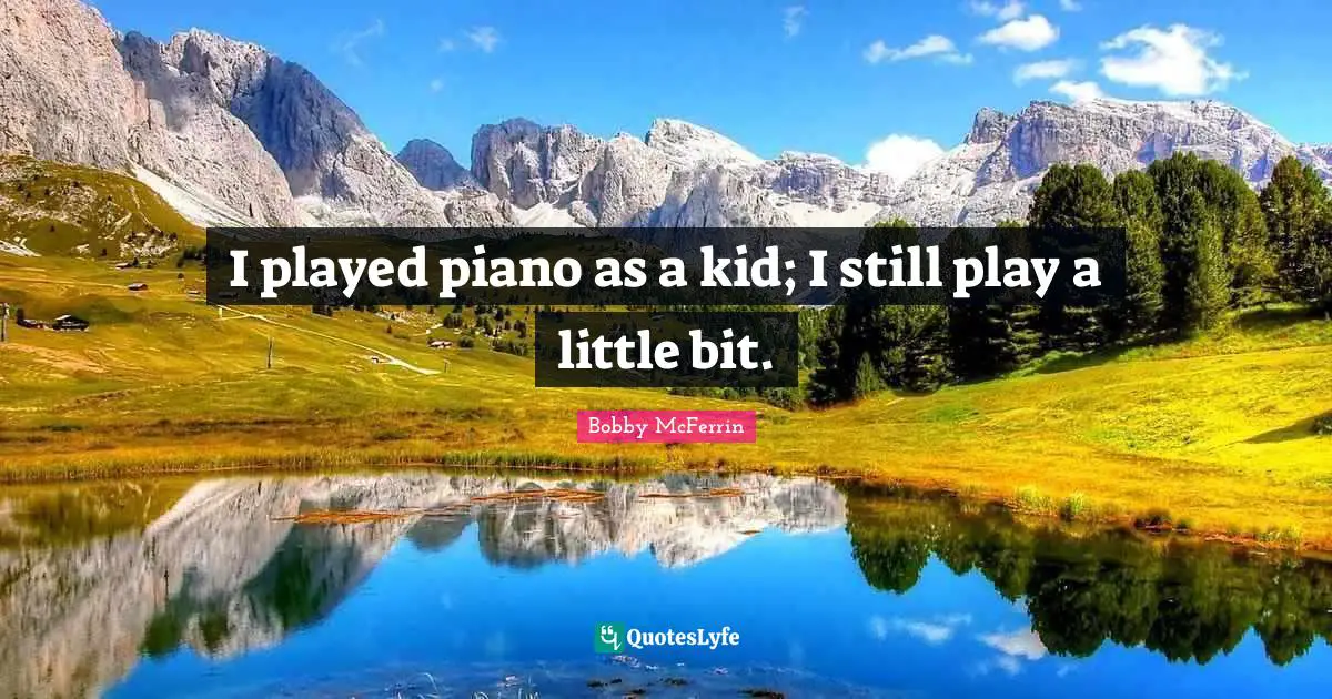 I played piano as a kid; I still play a little bit.