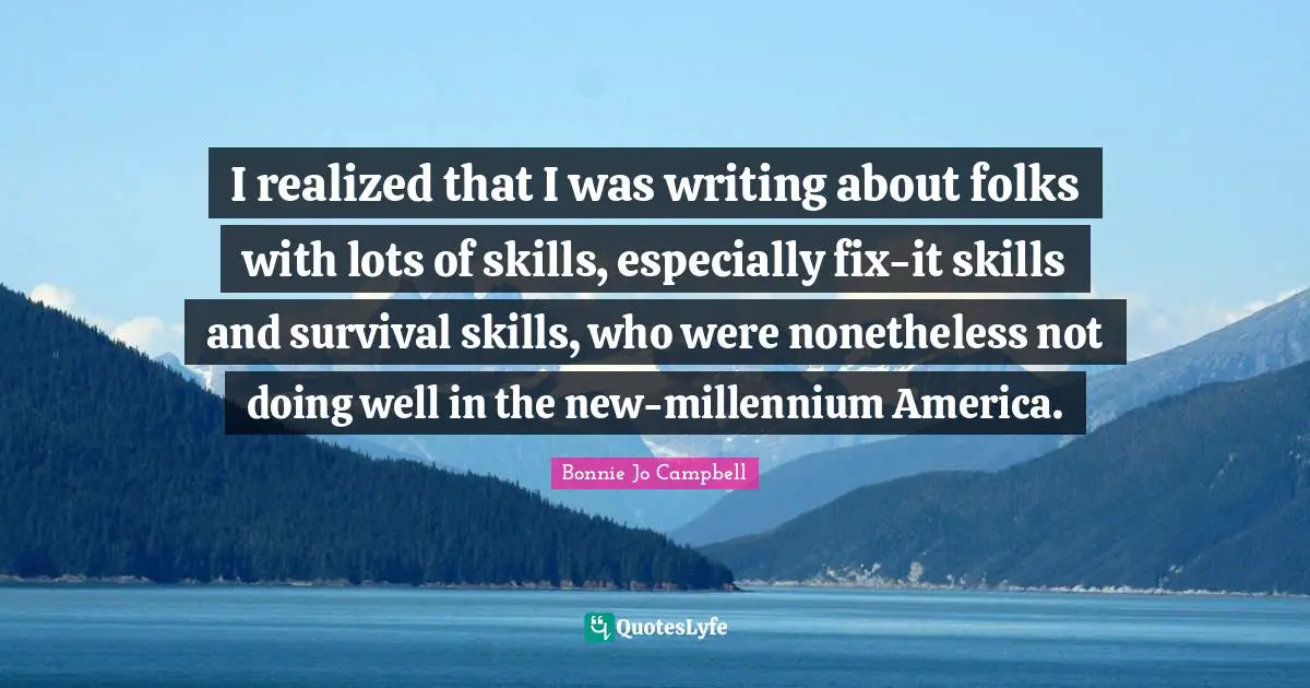 I realized that I was writing about folks with lots of skills, especially fix-it skills and survival skills, who were nonetheless not doing well in the new-millennium America.