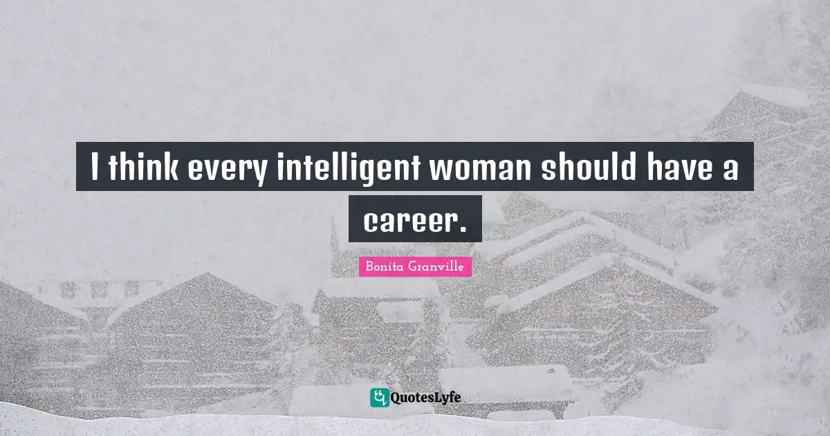 I think every intelligent woman should have a career.