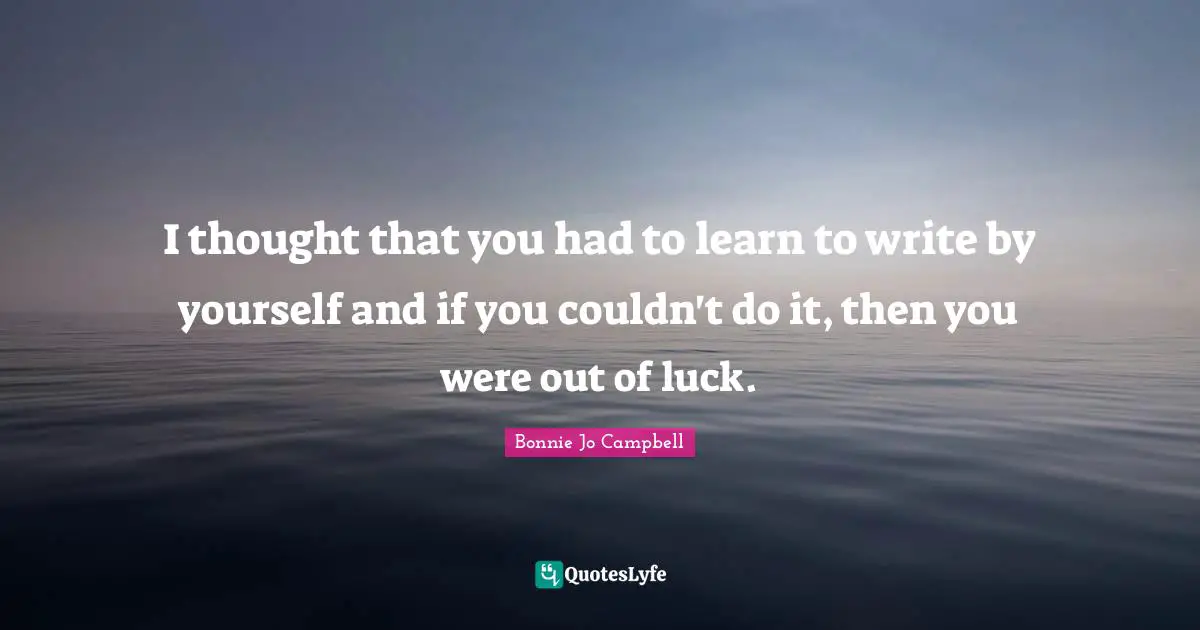 I thought that you had to learn to write by yourself and if you couldn't do it, then you were out of luck.