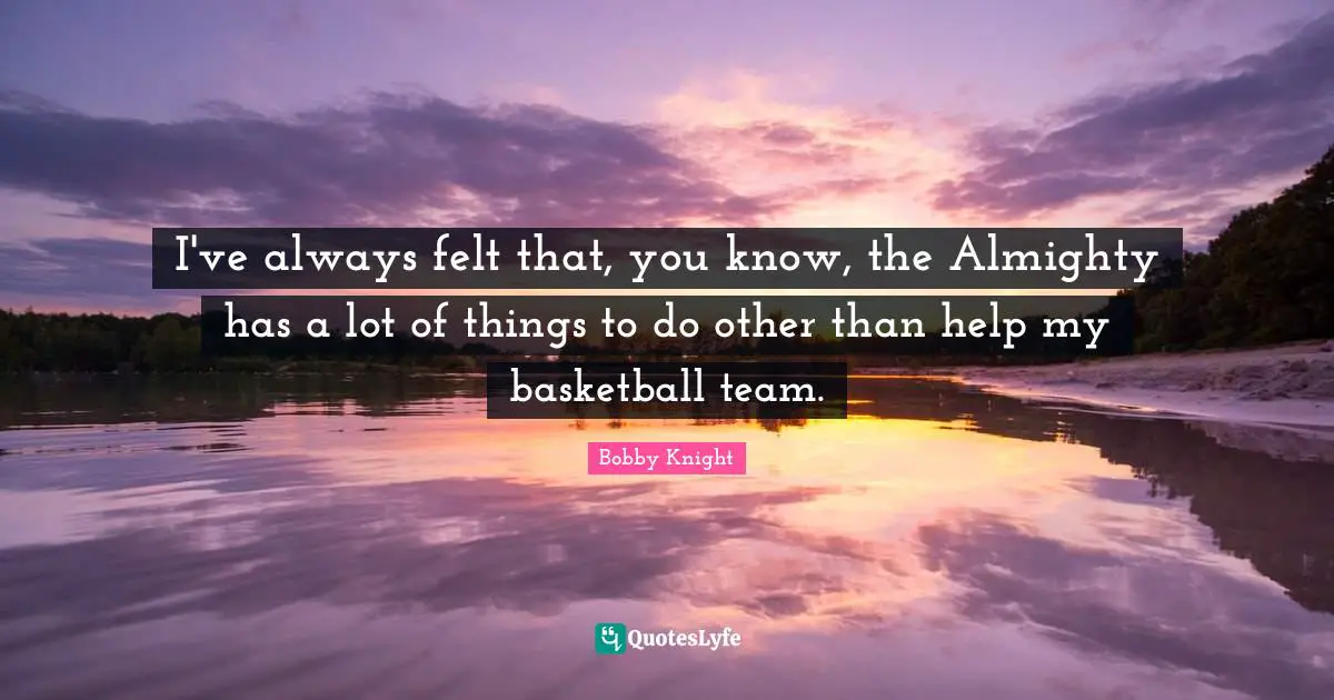 Almighty Quotes: "I've always felt that, you know, the Almighty has a lot of things to do other than help my basketball team."