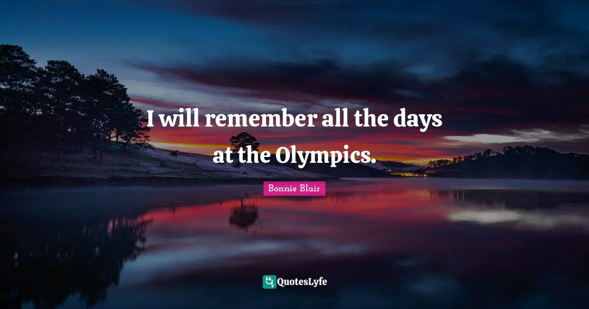 Bonnie Blair Quotes: "I will remember all the days at the Olympics."