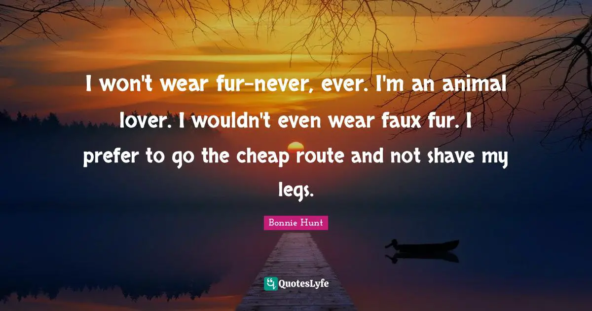 My Lover Quotes: "I won't wear fur-never, ever. I'm an animal lover. I wouldn't even wear faux fur. I prefer to go the cheap route and not shave my legs."