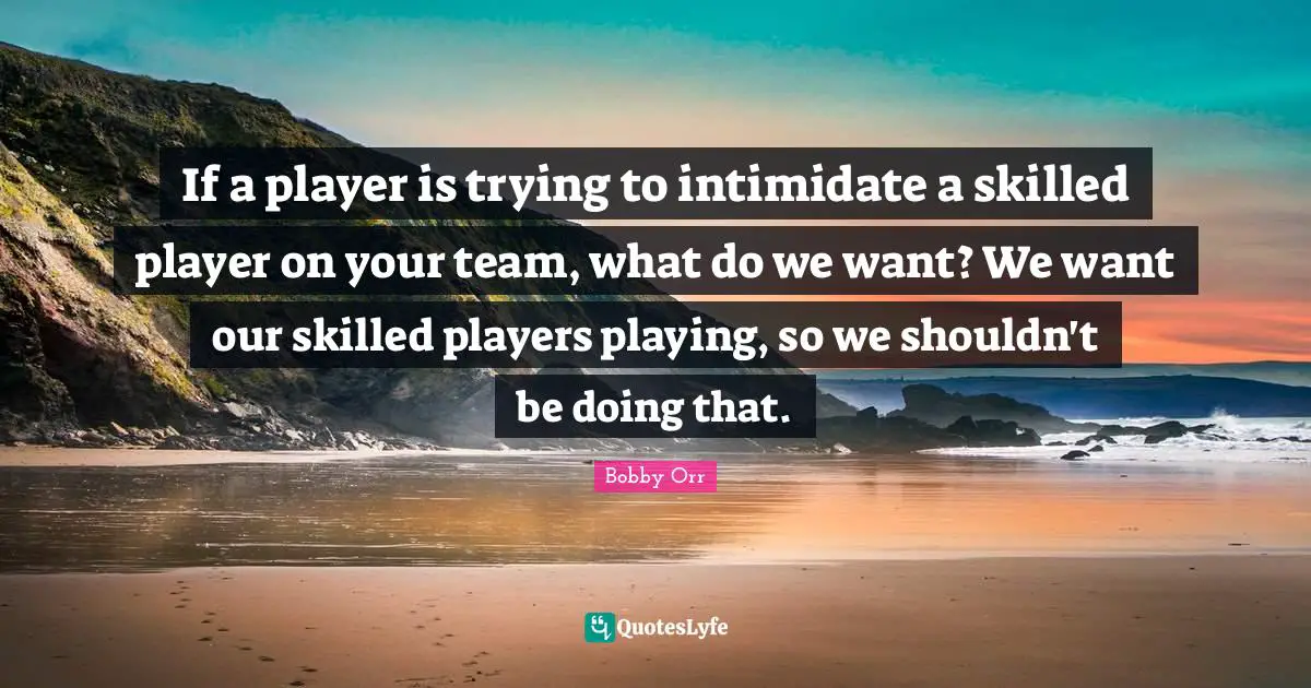 If a player is trying to intimidate a skilled player on your team, what do we want? We want our skilled players playing, so we shouldn't be doing that.