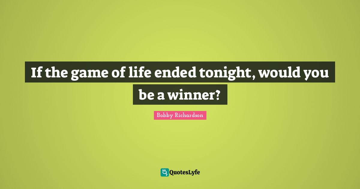 If the game of life ended tonight, would you be a winner?