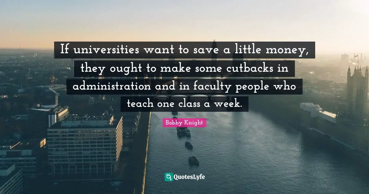 If universities want to save a little money, they ought to make some cutbacks in administration and in faculty people who teach one class a week.
