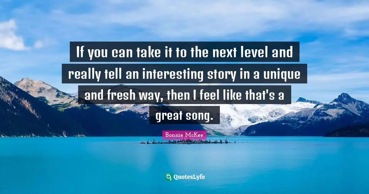 If you can take it to the next level and really tell an interesting story in a unique and fresh way, then I feel like that's a great song.