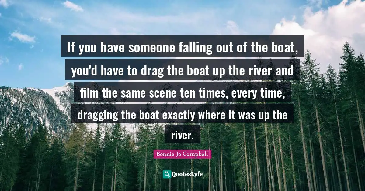 If you have someone falling out of the boat, you'd have to drag the boat up the river and film the same scene ten times, every time, dragging the boat exactly where it was up the river.