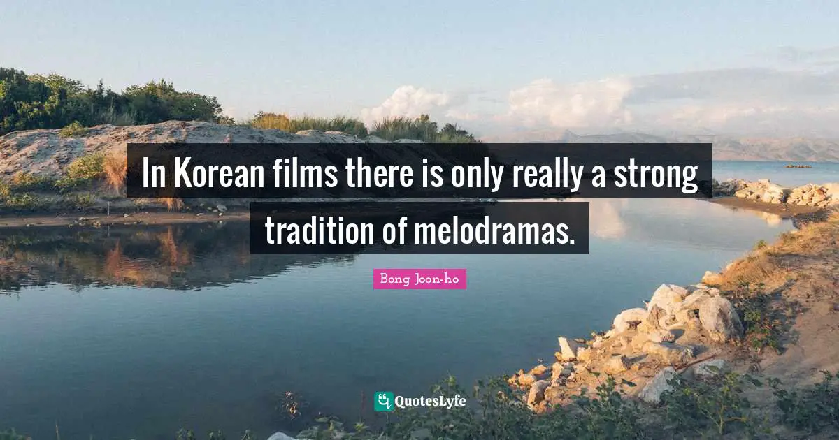 In Korean films there is only really a strong tradition of melodramas.