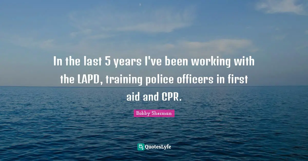 Training Quotes: "In the last 5 years I've been working with the LAPD, training police officers in first aid and CPR."