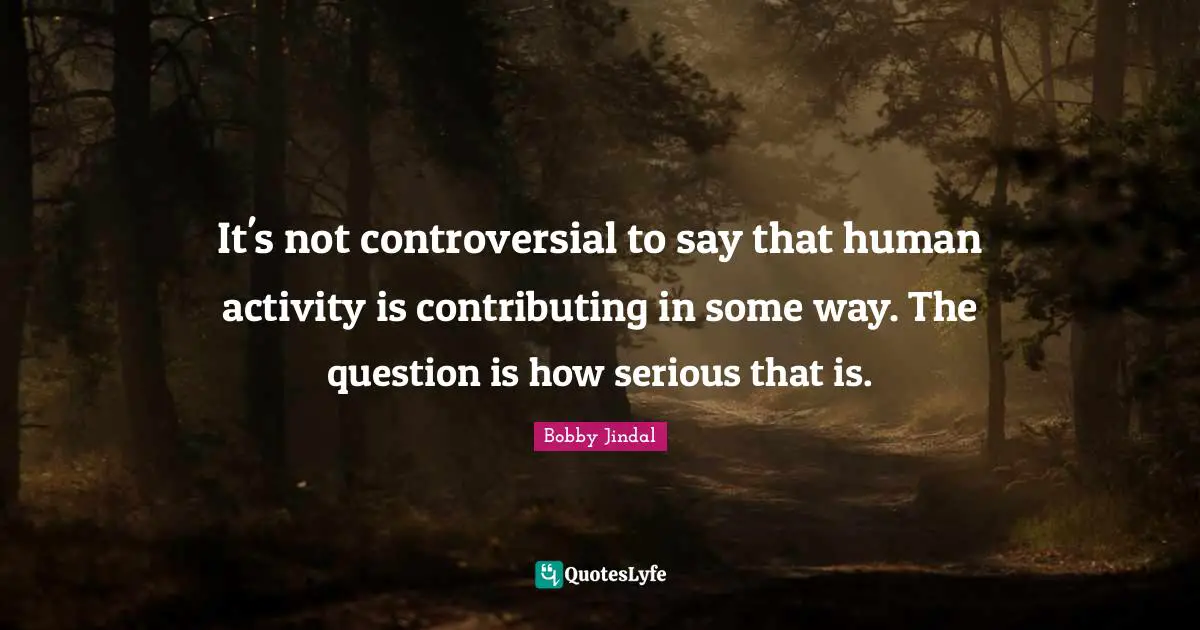 It's not controversial to say that human activity is contributing in some way. The question is how serious that is.