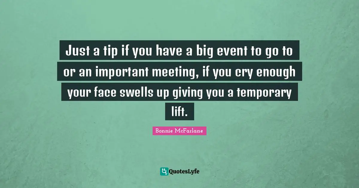 Just a tip if you have a big event to go to or an important meeting, if you cry enough your face swells up giving you a temporary lift.