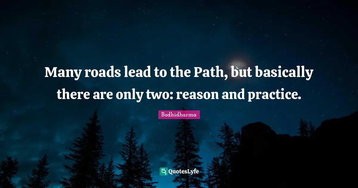 Bodhidharma Quotes: "Many roads lead to the Path, but basically there are only two: reason and practice."