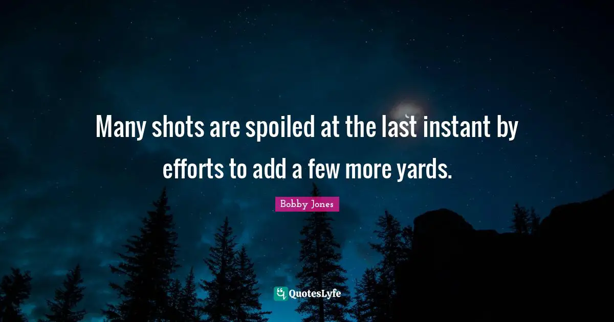 Many shots are spoiled at the last instant by efforts to add a few more yards.