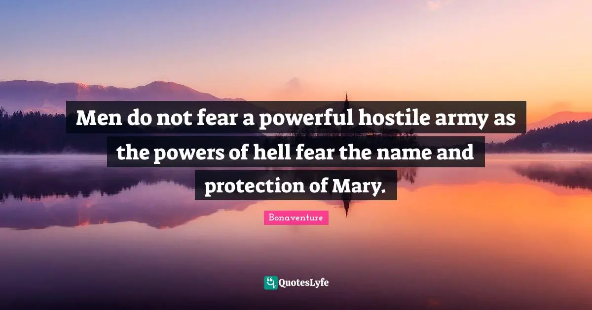 Mary Quotes: "Men do not fear a powerful hostile army as the powers of hell fear the name and protection of Mary."