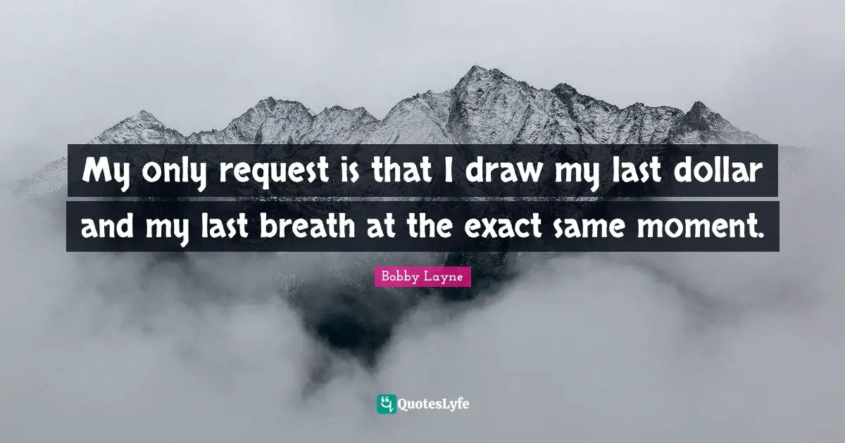 Dollars Quotes: "My only request is that I draw my last dollar and my last breath at the exact same moment."