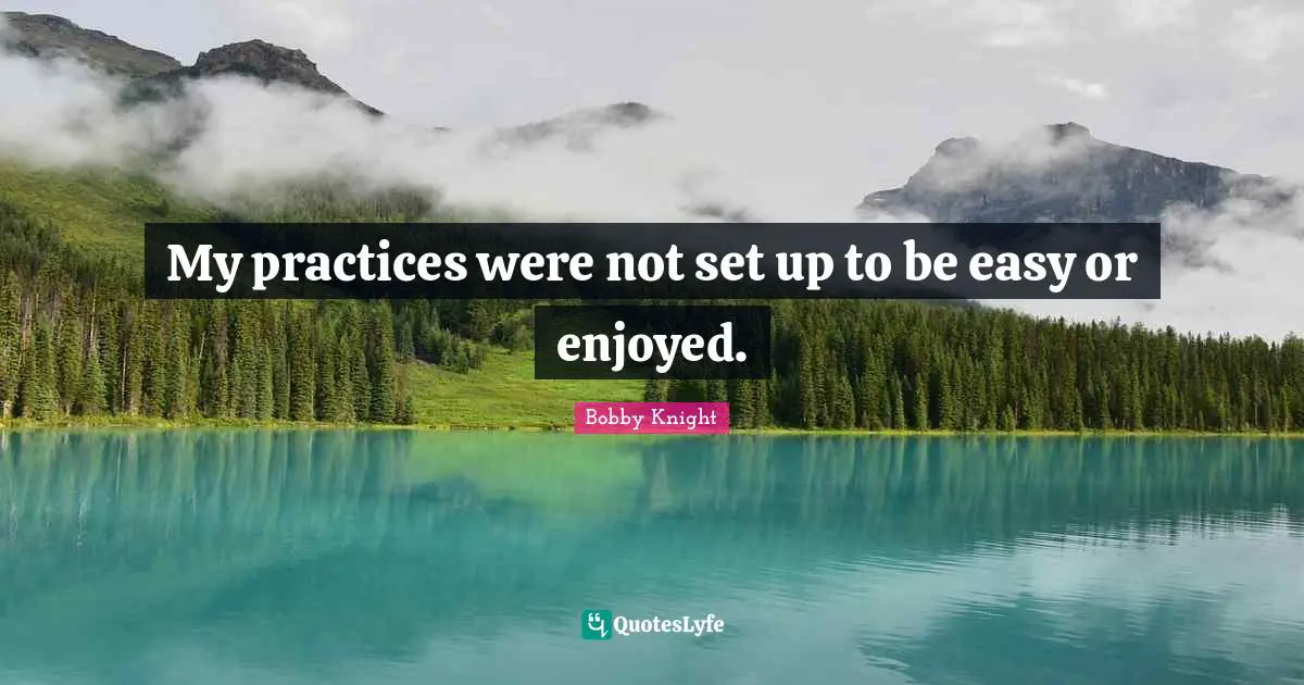 My practices were not set up to be easy or enjoyed.