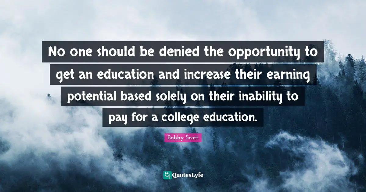 No one should be denied the opportunity to get an education and increase their earning potential based solely on their inability to pay for a college education.
