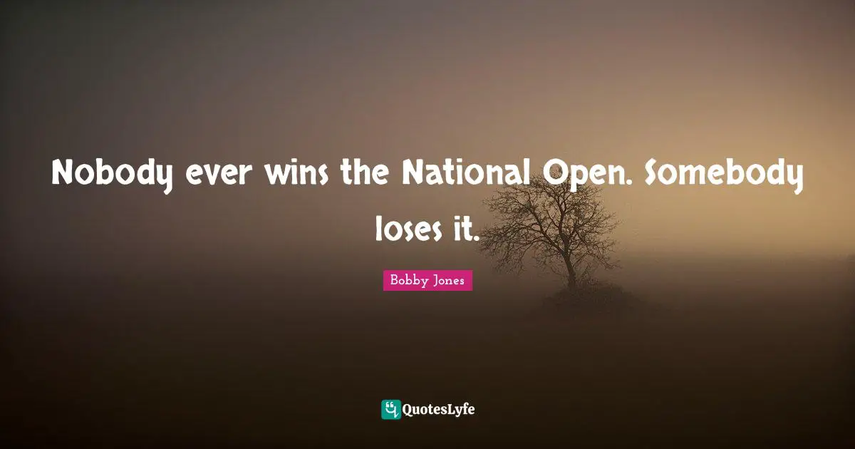 Nobody ever wins the National Open. Somebody loses it.
