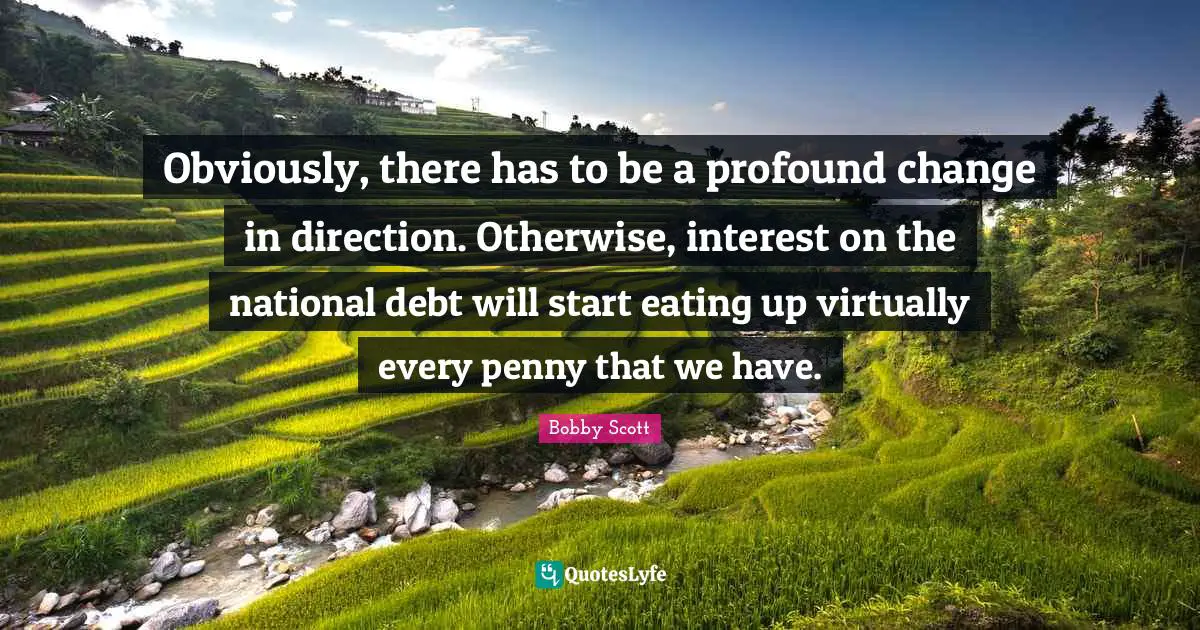 National Debt Quotes: "Obviously, there has to be a profound change in direction. Otherwise, interest on the national debt will start eating up virtually every penny that we have."